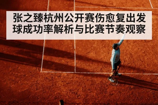 张之臻杭州公开赛伤愈复出发球成功率解析与比赛节奏观察