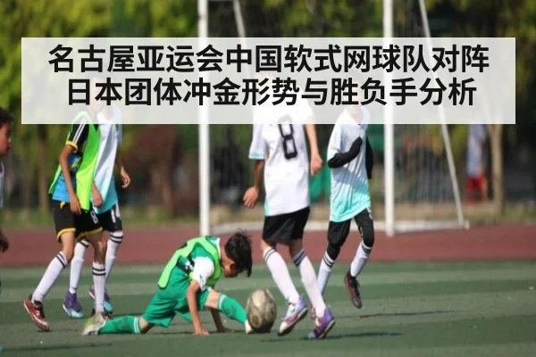 名古屋亚运会中国软式网球队对阵日本团体冲金形势与胜负手分析