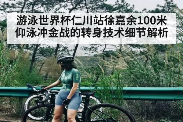 游泳世界杯仁川站徐嘉余100米仰泳冲金战的转身技术细节解析