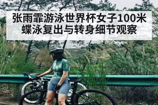 张雨霏游泳世界杯女子100米蝶泳复出与转身细节观察