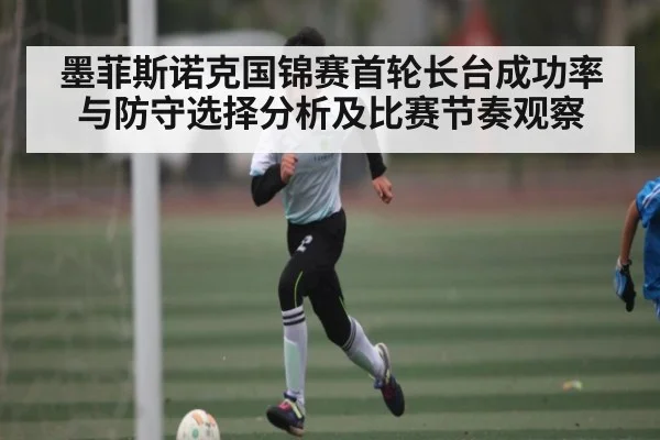 墨菲斯诺克国锦赛首轮长台成功率与防守选择分析及比赛节奏观察